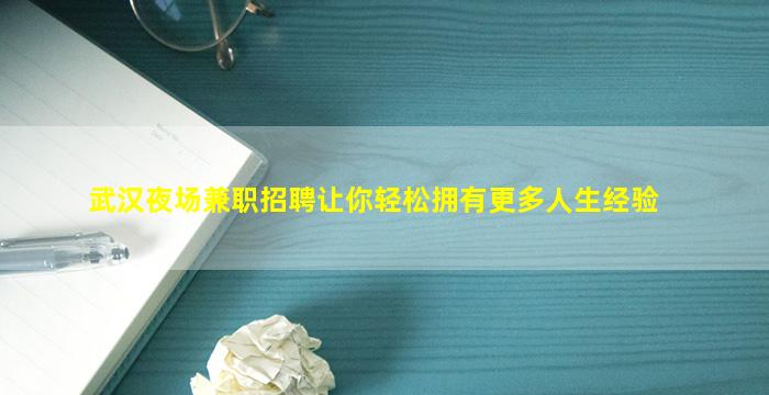 武汉夜场兼职招聘让你轻松拥有更多人生经验